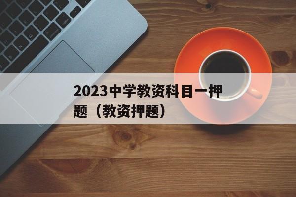 2023中学教资科目一押题（教资押题）