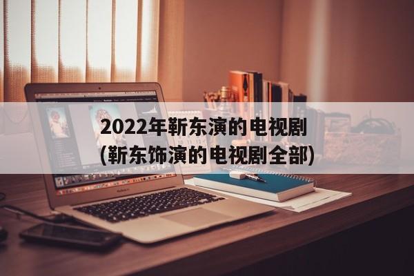 2022年靳东演的电视剧(靳东饰演的电视剧全部)