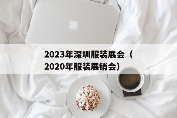 2023年深圳服装展会（2020年服装展销会）