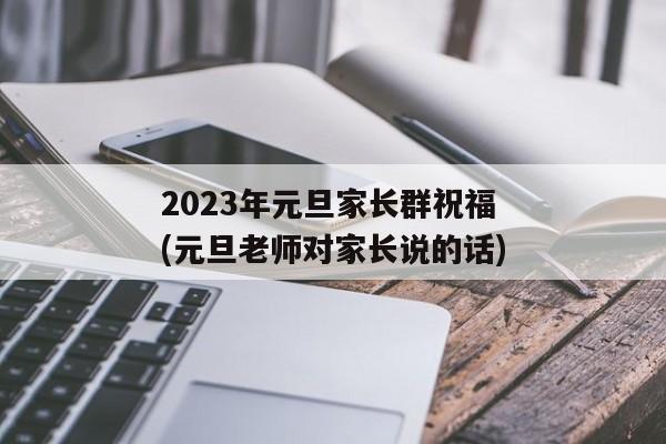 2023年元旦家长群祝福(元旦老师对家长说的话)