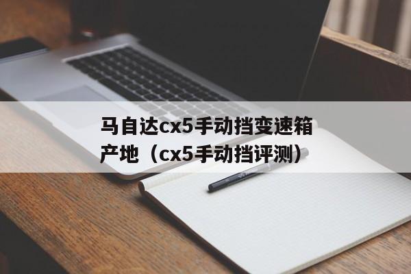 马自达cx5手动挡变速箱产地（cx5手动挡评测）