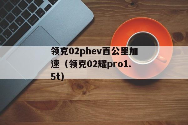 领克02phev百公里加速（领克02耀pro1.5t）