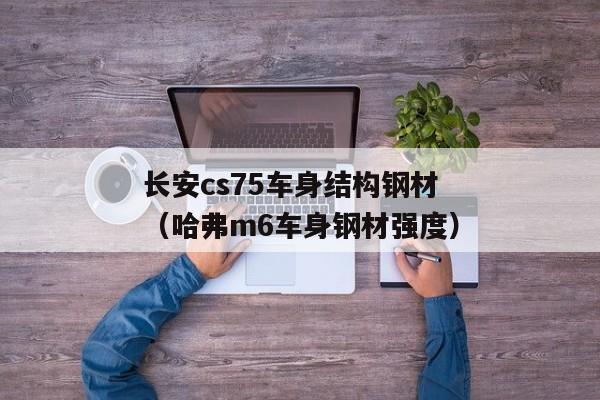 长安cs75车身结构钢材（哈弗m6车身钢材强度）