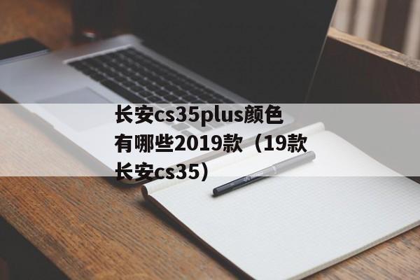 长安cs35plus颜色有哪些2019款（19款长安cs35）