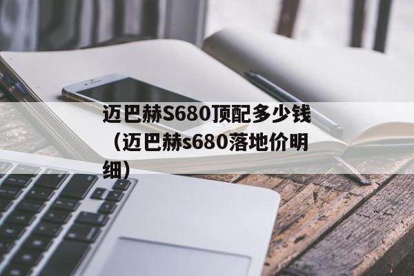 迈巴赫S680顶配多少钱（迈巴赫s680落地价明细）