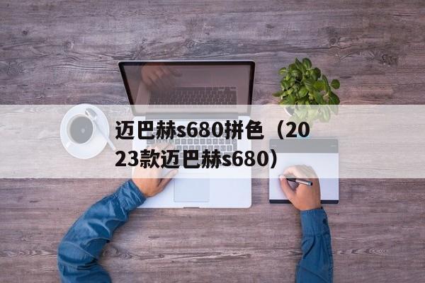 迈巴赫s680拼色（2023款迈巴赫s680）