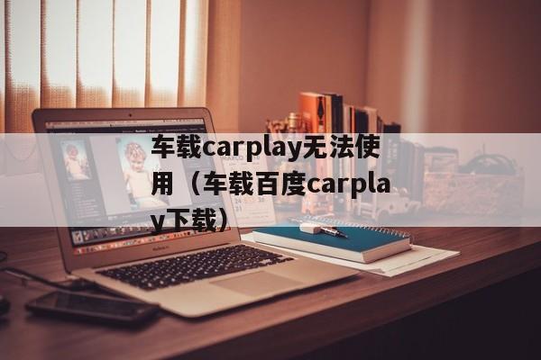 车载carplay无法使用（车载百度carplay下载）