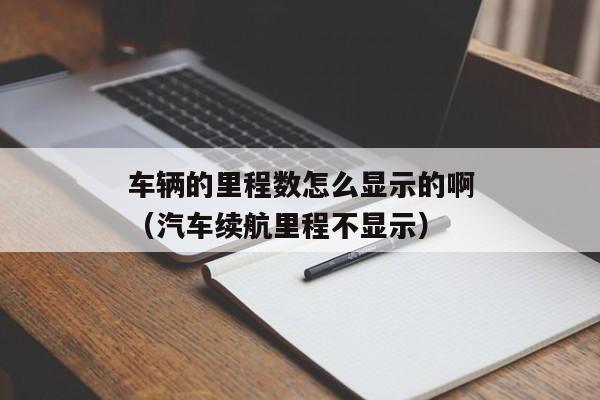 车辆的里程数怎么显示的啊（汽车续航里程不显示）