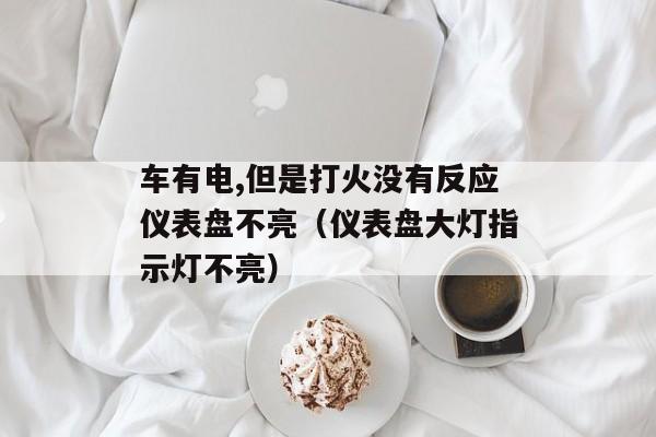 车有电,但是打火没有反应仪表盘不亮（仪表盘大灯指示灯不亮）