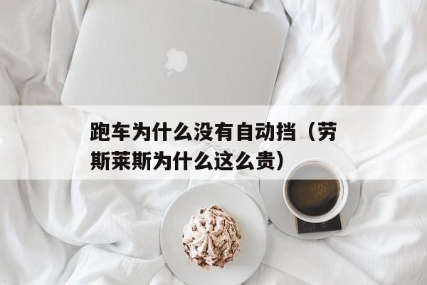 跑车为什么没有自动挡（劳斯莱斯为什么这么贵）