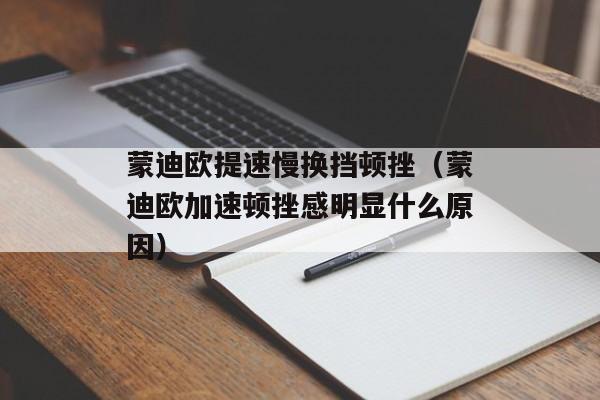 蒙迪欧提速慢换挡顿挫（蒙迪欧加速顿挫感明显什么原因）