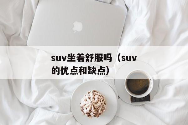 suv坐着舒服吗（suv的优点和缺点）