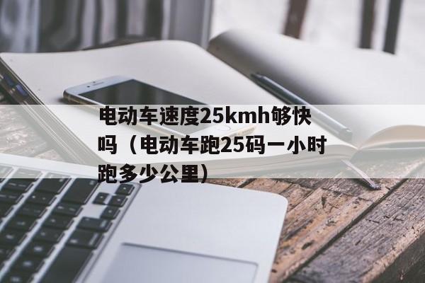 电动车速度25kmh够快吗（电动车跑25码一小时跑多少公里）