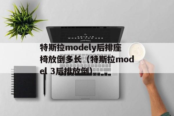 特斯拉modely后排座椅放倒多长（特斯拉model 3后排放倒）