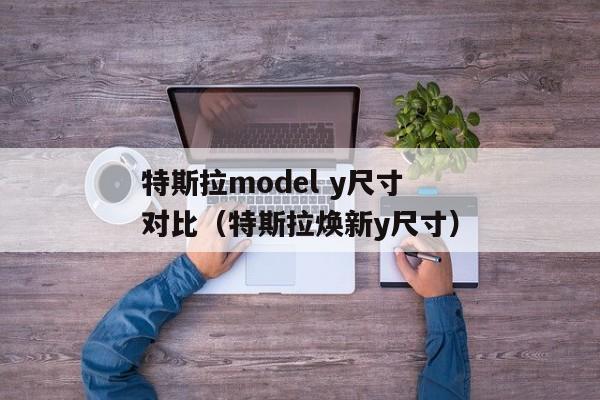 特斯拉model y尺寸对比（特斯拉焕新y尺寸）