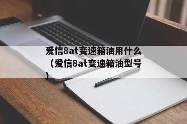 爱信8at变速箱油用什么（爱信8at变速箱油型号）