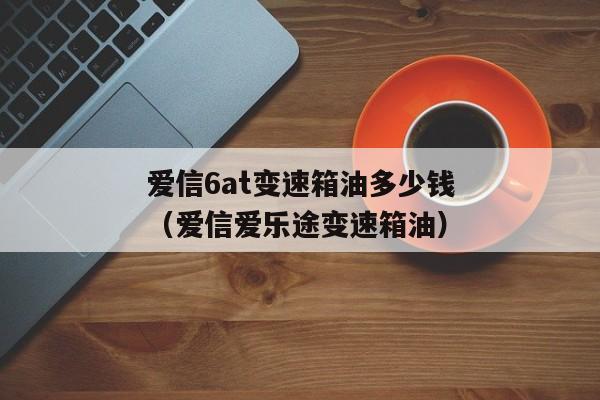 爱信6at变速箱油多少钱（爱信爱乐途变速箱油）