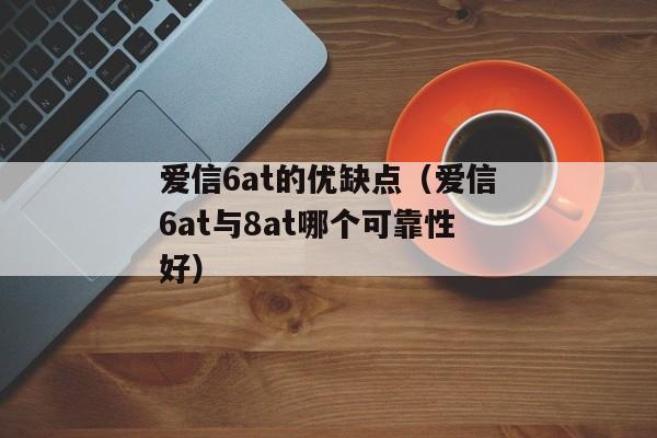 爱信6at的优缺点（爱信6at与8at哪个可靠性好）