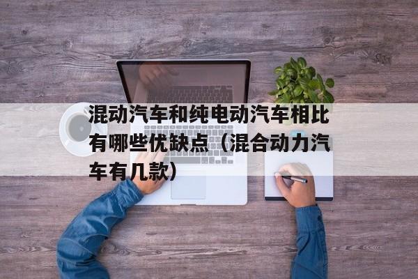 混动汽车和纯电动汽车相比有哪些优缺点（混合动力汽车有几款）