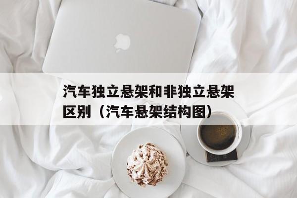 汽车独立悬架和非独立悬架区别（汽车悬架结构图）