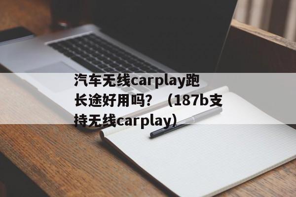 汽车无线carplay跑长途好用吗？（187b支持无线carplay）