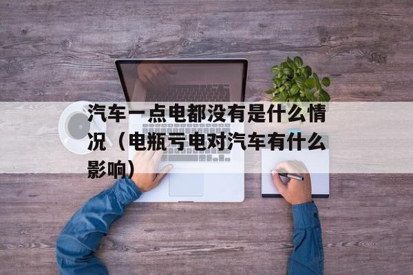 汽车一点电都没有是什么情况（电瓶亏电对汽车有什么影响）