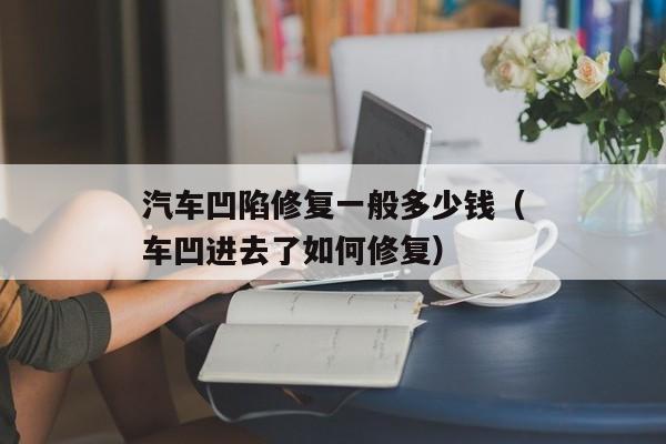 汽车凹陷修复一般多少钱（车凹进去了如何修复）