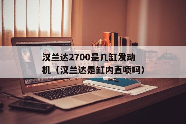 汉兰达2700是几缸发动机（汉兰达是缸内直喷吗）