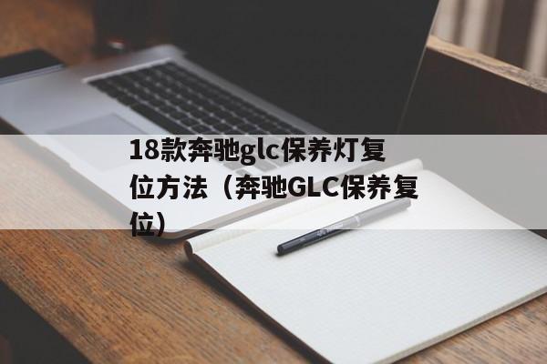 18款奔驰glc保养灯复位方法（奔驰GLC保养复位）