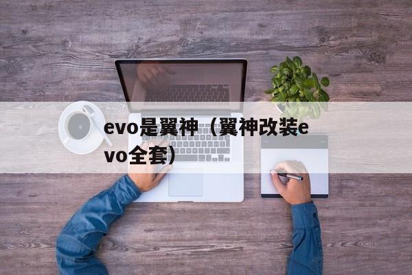 evo是翼神（翼神改装evo全套）