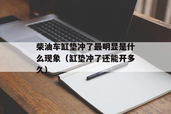 柴油车缸垫冲了最明显是什么现象（缸垫冲了还能开多久）