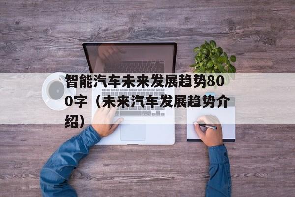 智能汽车未来发展趋势800字（未来汽车发展趋势介绍）