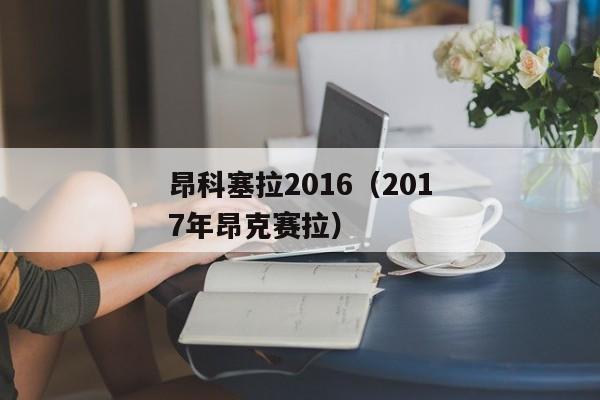 昂科塞拉2016（2017年昂克赛拉）