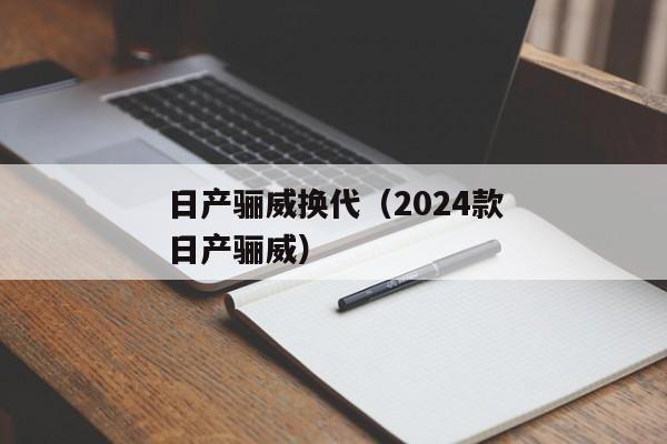 日产骊威换代（2024款日产骊威）