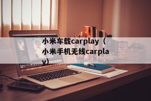 小米车载carplay（小米手机无线carplay）