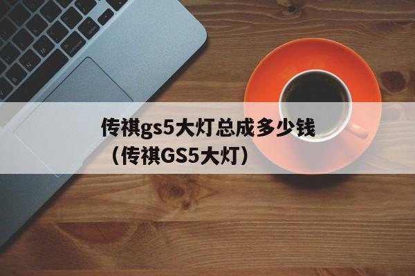 传祺gs5大灯总成多少钱（传祺GS5大灯）