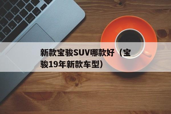 新款宝骏SUV哪款好（宝骏19年新款车型）