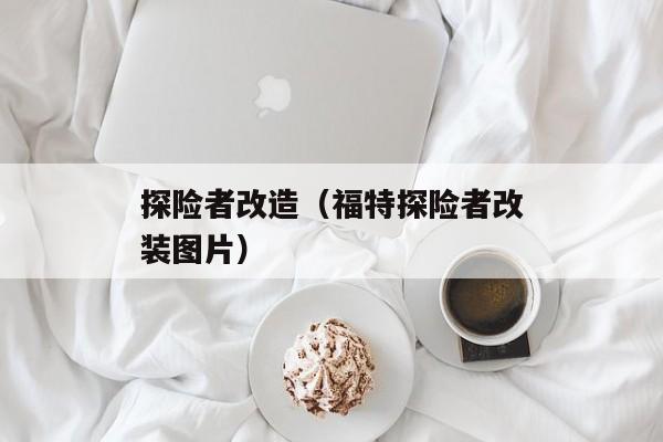 探险者改造（福特探险者改装图片）