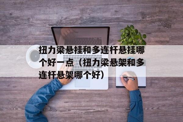 扭力梁悬挂和多连杆悬挂哪个好一点（扭力梁悬架和多连杆悬架哪个好）