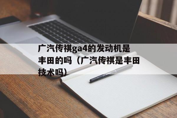 广汽传祺ga4的发动机是丰田的吗（广汽传祺是丰田技术吗）