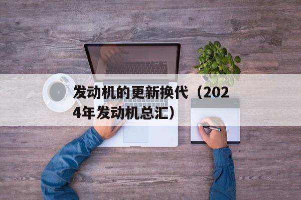 发动机的更新换代（2024年发动机总汇）