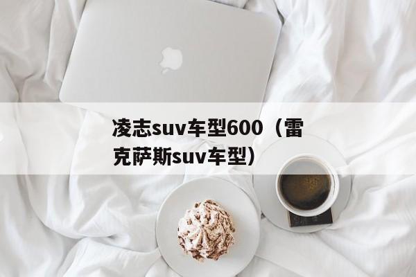 凌志suv车型600（雷克萨斯suv车型）