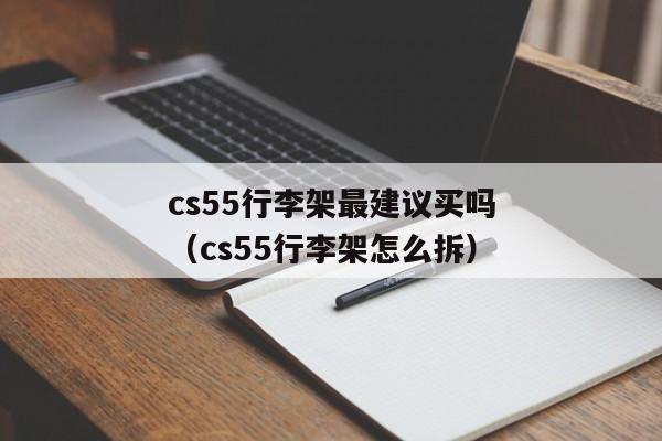 cs55行李架最建议买吗（cs55行李架怎么拆）