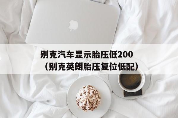 别克汽车显示胎压低200（别克英朗胎压复位低配）