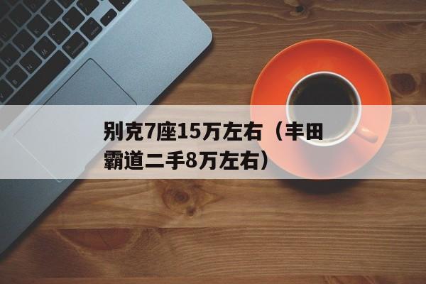 别克7座15万左右（丰田霸道二手8万左右）