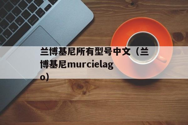 兰博基尼所有型号中文（兰博基尼murcielago）