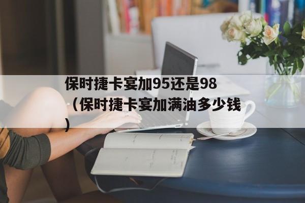 保时捷卡宴加95还是98（保时捷卡宴加满油多少钱）